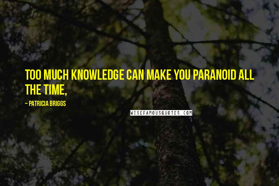 Patricia Briggs Quotes: Too much knowledge can make you paranoid all the time,