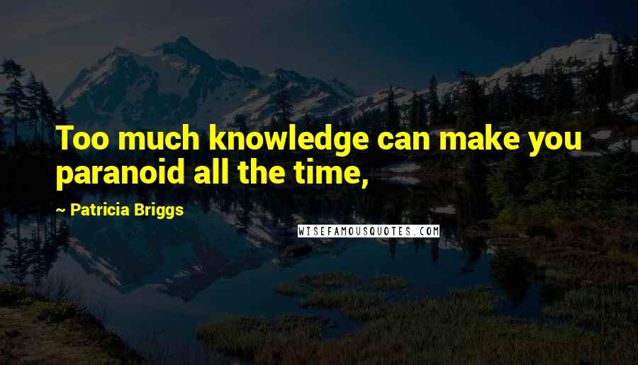 Patricia Briggs Quotes: Too much knowledge can make you paranoid all the time,