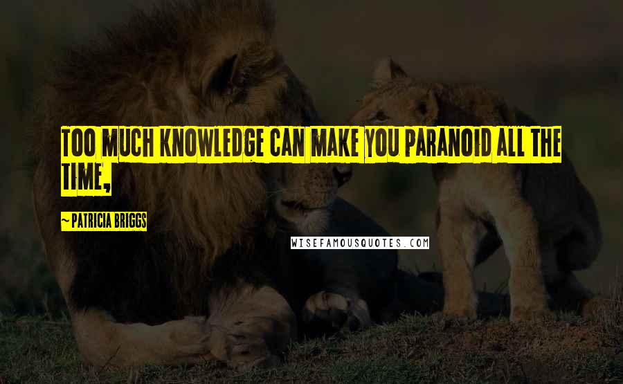 Patricia Briggs Quotes: Too much knowledge can make you paranoid all the time,