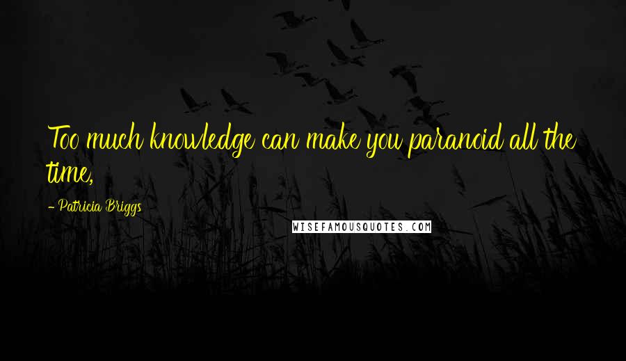 Patricia Briggs Quotes: Too much knowledge can make you paranoid all the time,