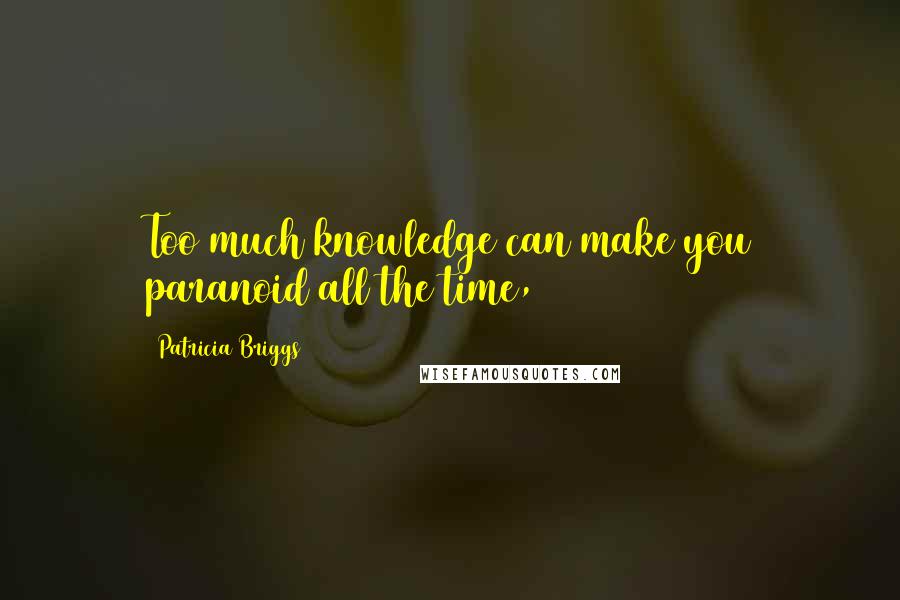Patricia Briggs Quotes: Too much knowledge can make you paranoid all the time,
