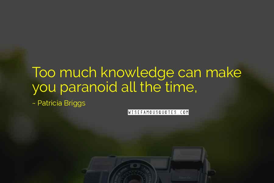 Patricia Briggs Quotes: Too much knowledge can make you paranoid all the time,