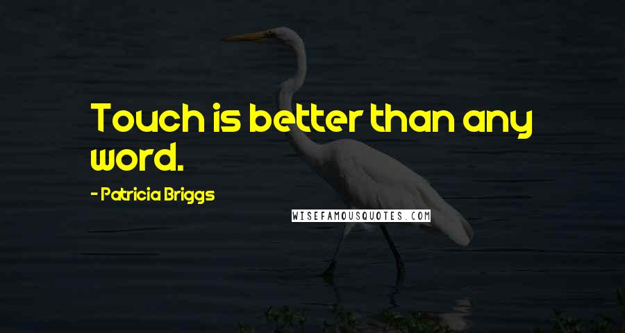 Patricia Briggs Quotes: Touch is better than any word.