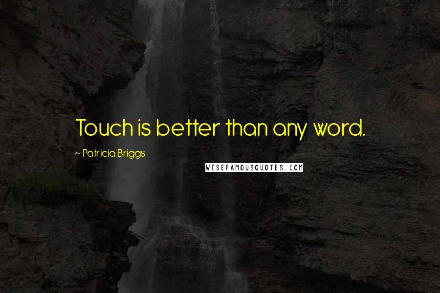 Patricia Briggs Quotes: Touch is better than any word.