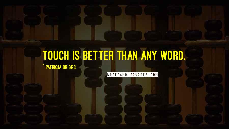 Patricia Briggs Quotes: Touch is better than any word.