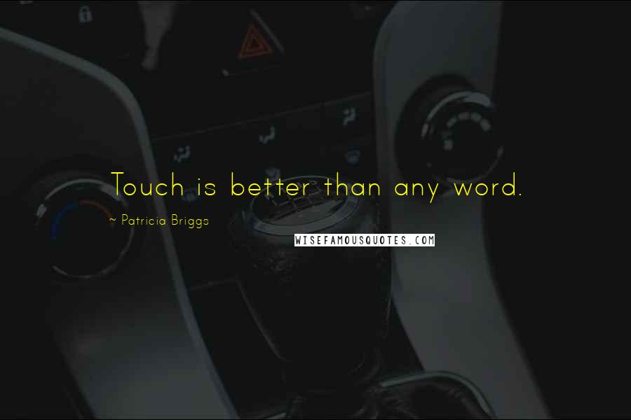 Patricia Briggs Quotes: Touch is better than any word.