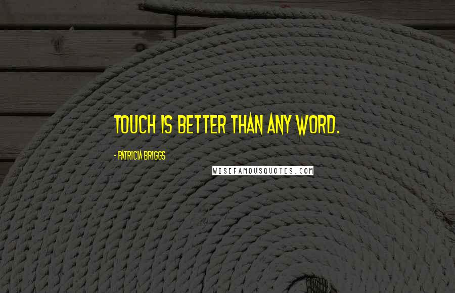 Patricia Briggs Quotes: Touch is better than any word.