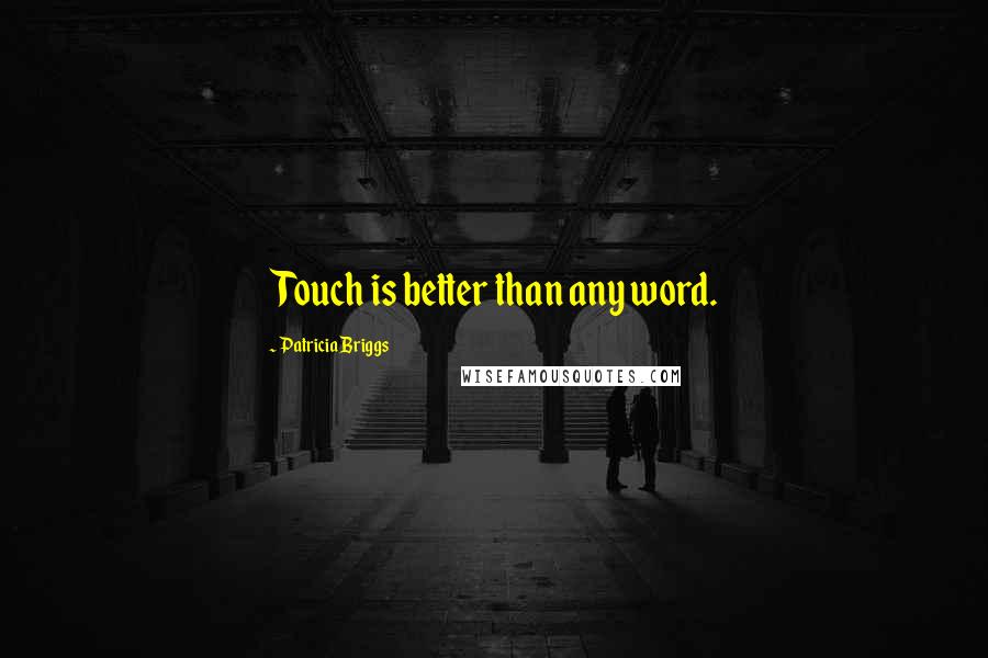 Patricia Briggs Quotes: Touch is better than any word.