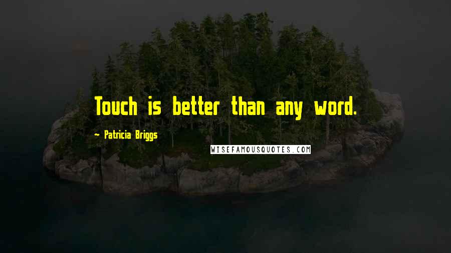 Patricia Briggs Quotes: Touch is better than any word.