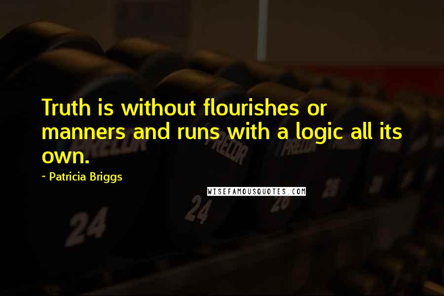 Patricia Briggs Quotes: Truth is without flourishes or manners and runs with a logic all its own.