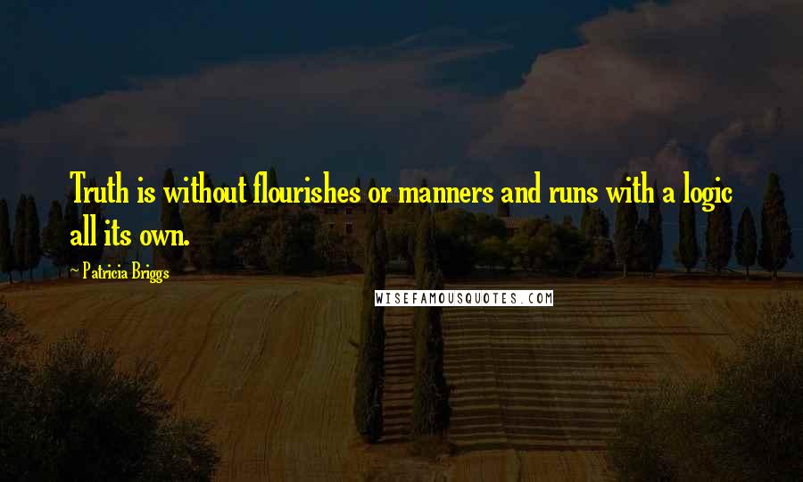 Patricia Briggs Quotes: Truth is without flourishes or manners and runs with a logic all its own.