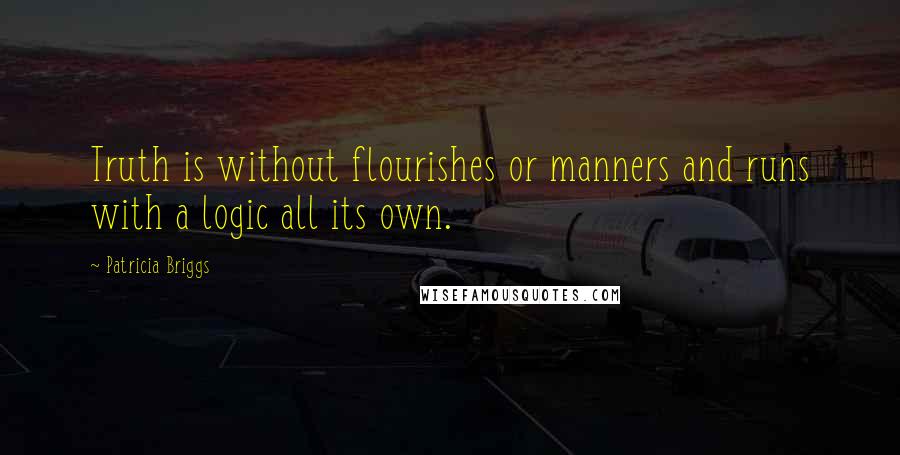 Patricia Briggs Quotes: Truth is without flourishes or manners and runs with a logic all its own.