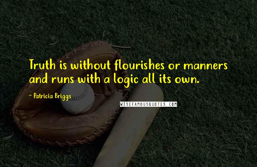 Patricia Briggs Quotes: Truth is without flourishes or manners and runs with a logic all its own.