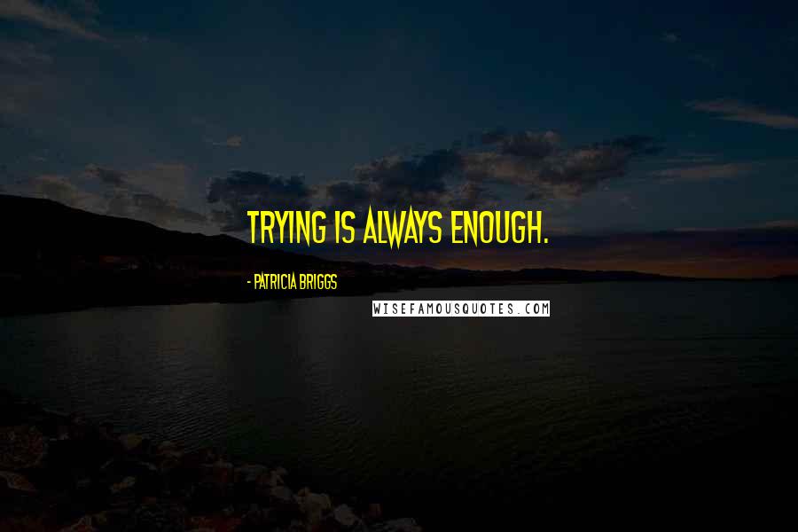 Patricia Briggs Quotes: Trying is always enough.