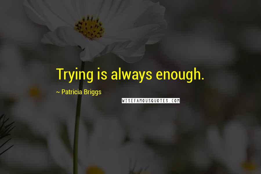 Patricia Briggs Quotes: Trying is always enough.