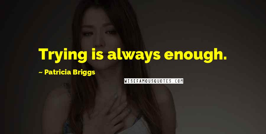 Patricia Briggs Quotes: Trying is always enough.