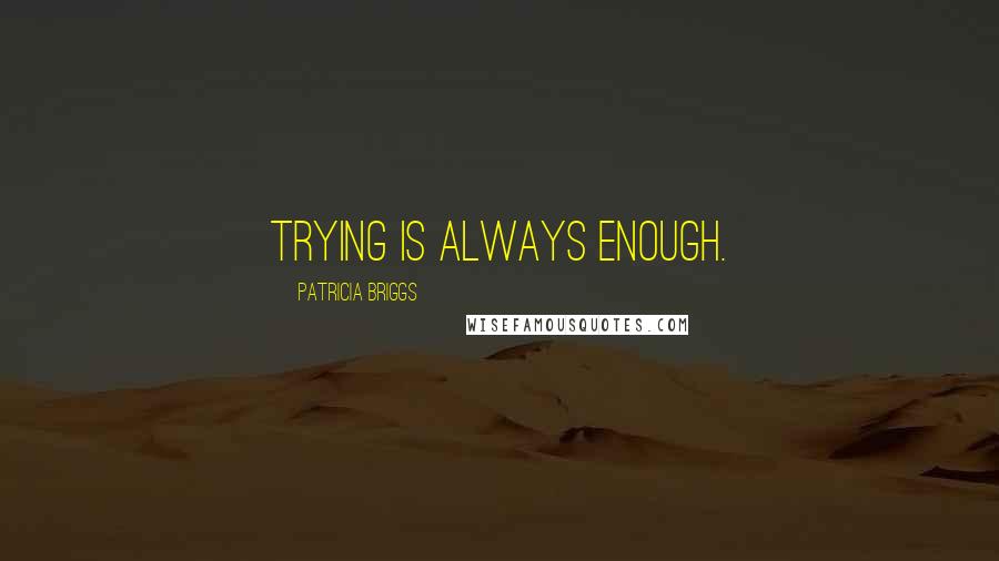 Patricia Briggs Quotes: Trying is always enough.