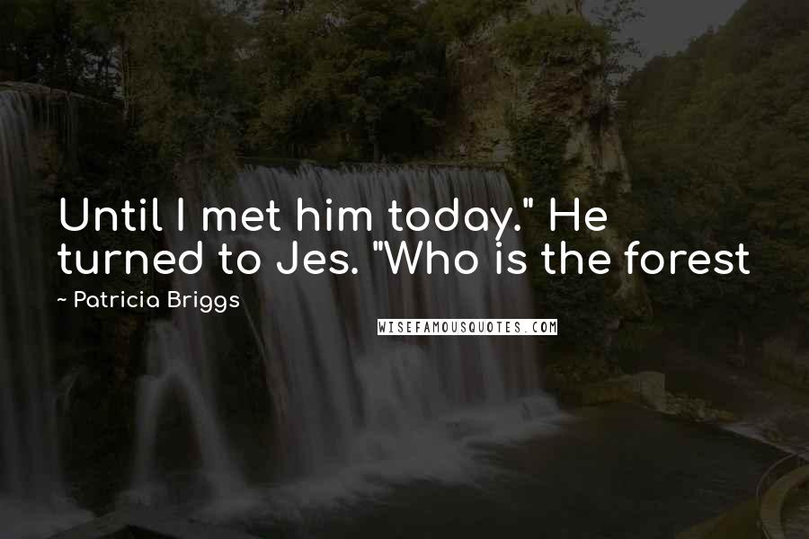 Patricia Briggs Quotes: Until I met him today." He turned to Jes. "Who is the forest