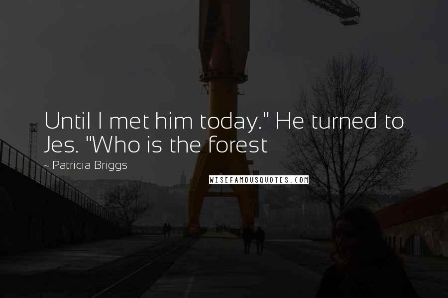 Patricia Briggs Quotes: Until I met him today." He turned to Jes. "Who is the forest