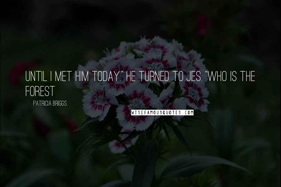Patricia Briggs Quotes: Until I met him today." He turned to Jes. "Who is the forest
