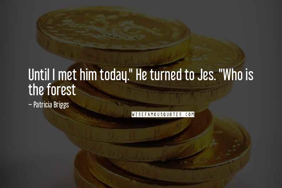 Patricia Briggs Quotes: Until I met him today." He turned to Jes. "Who is the forest