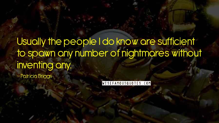 Patricia Briggs Quotes: Usually the people I do know are sufficient to spawn any number of nightmares without inventing any.