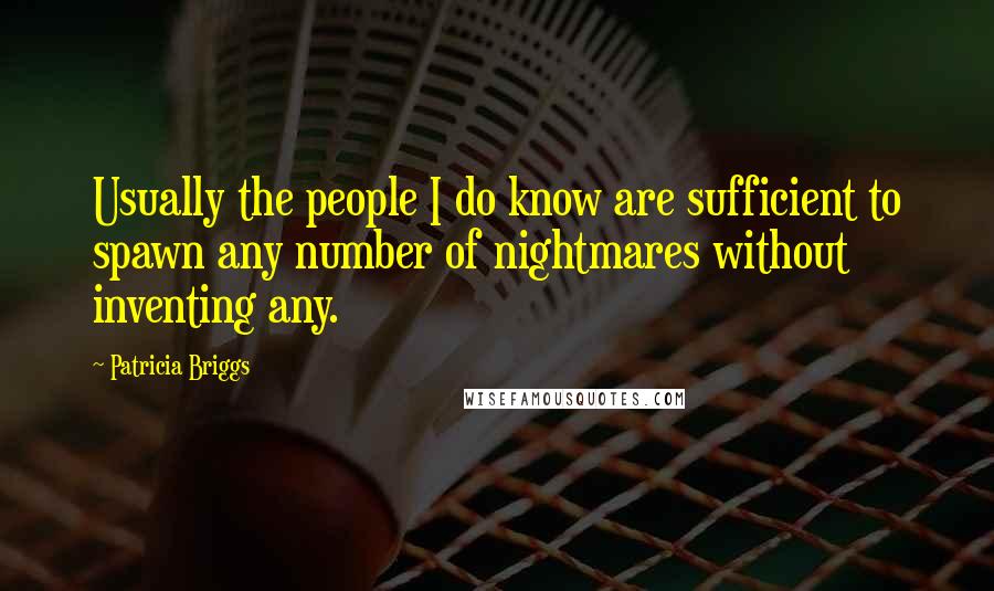 Patricia Briggs Quotes: Usually the people I do know are sufficient to spawn any number of nightmares without inventing any.