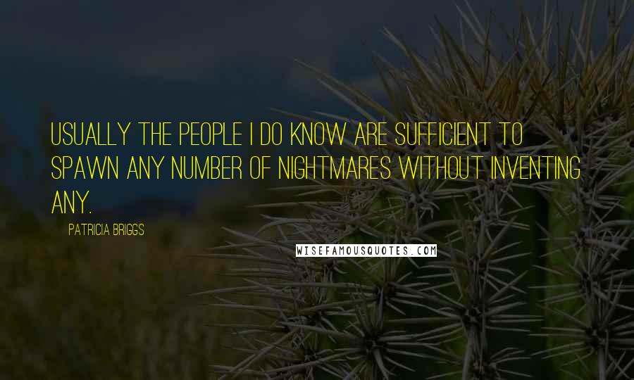 Patricia Briggs Quotes: Usually the people I do know are sufficient to spawn any number of nightmares without inventing any.