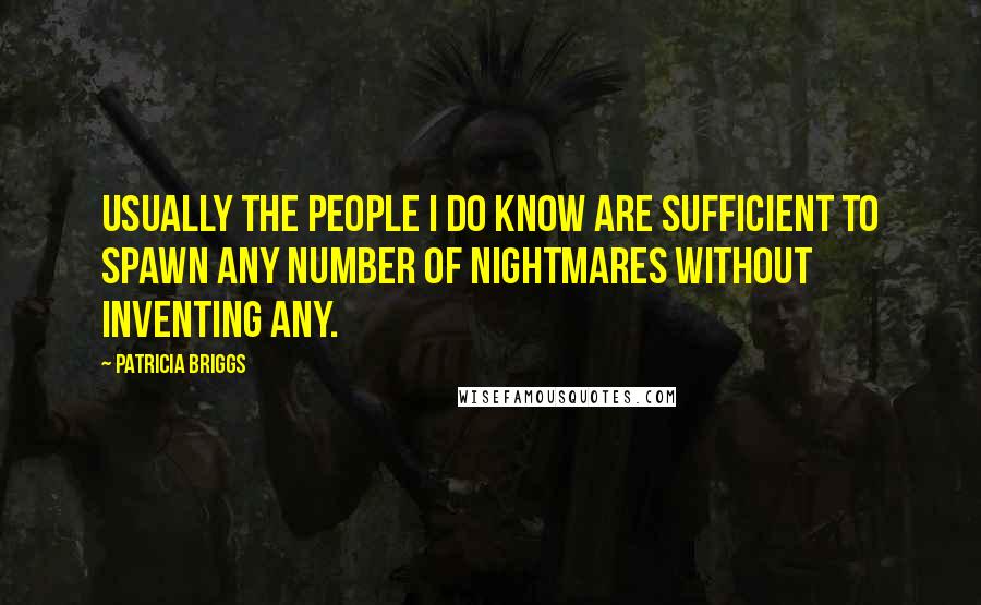 Patricia Briggs Quotes: Usually the people I do know are sufficient to spawn any number of nightmares without inventing any.