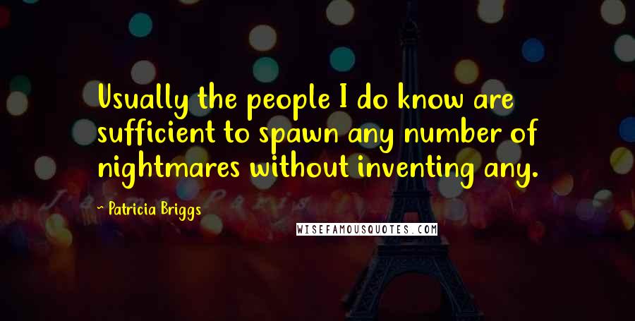 Patricia Briggs Quotes: Usually the people I do know are sufficient to spawn any number of nightmares without inventing any.