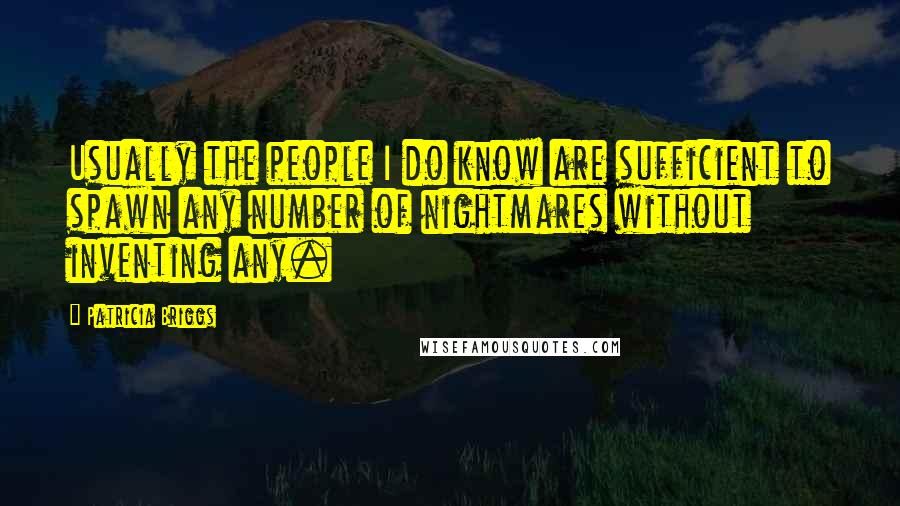 Patricia Briggs Quotes: Usually the people I do know are sufficient to spawn any number of nightmares without inventing any.
