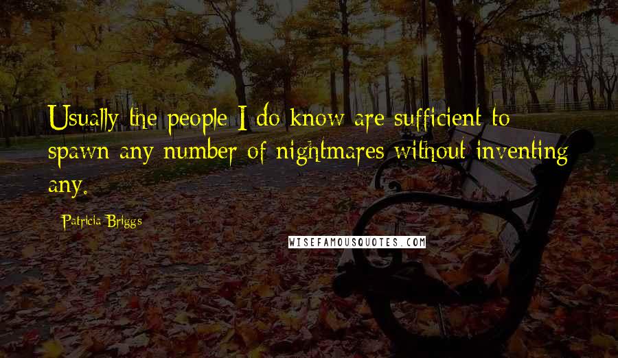 Patricia Briggs Quotes: Usually the people I do know are sufficient to spawn any number of nightmares without inventing any.