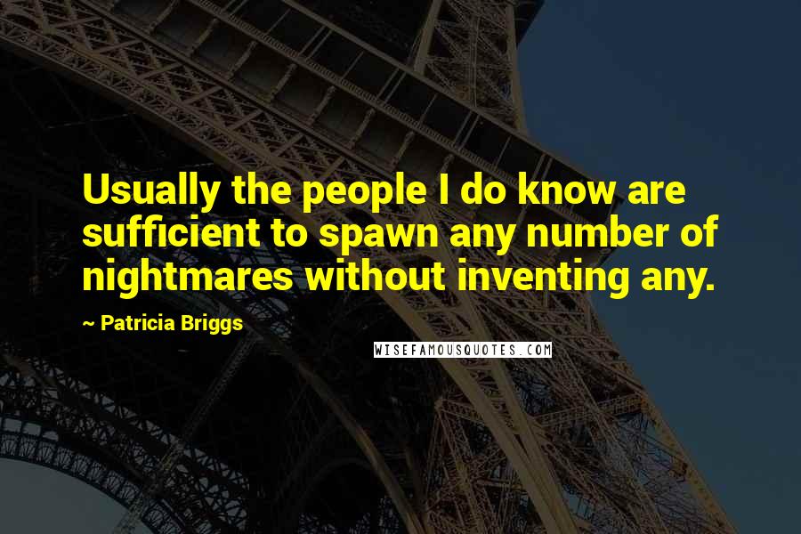 Patricia Briggs Quotes: Usually the people I do know are sufficient to spawn any number of nightmares without inventing any.