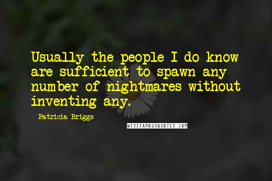 Patricia Briggs Quotes: Usually the people I do know are sufficient to spawn any number of nightmares without inventing any.