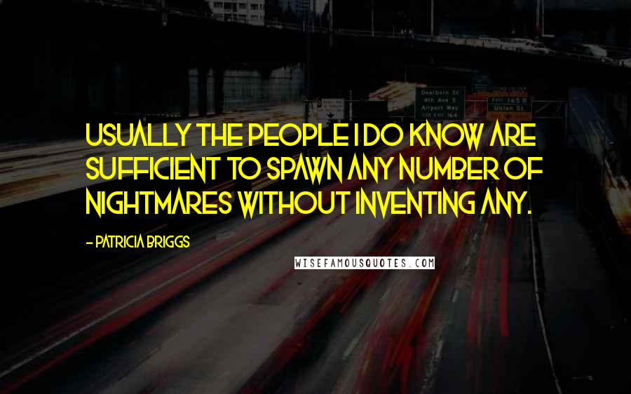 Patricia Briggs Quotes: Usually the people I do know are sufficient to spawn any number of nightmares without inventing any.