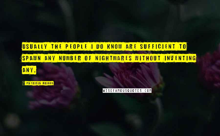 Patricia Briggs Quotes: Usually the people I do know are sufficient to spawn any number of nightmares without inventing any.