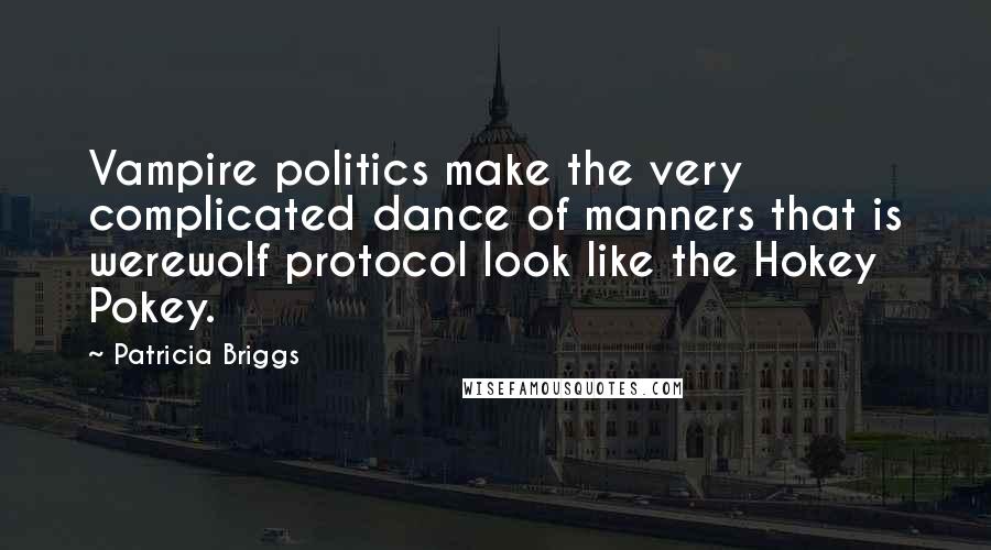 Patricia Briggs Quotes: Vampire politics make the very complicated dance of manners that is werewolf protocol look like the Hokey Pokey.