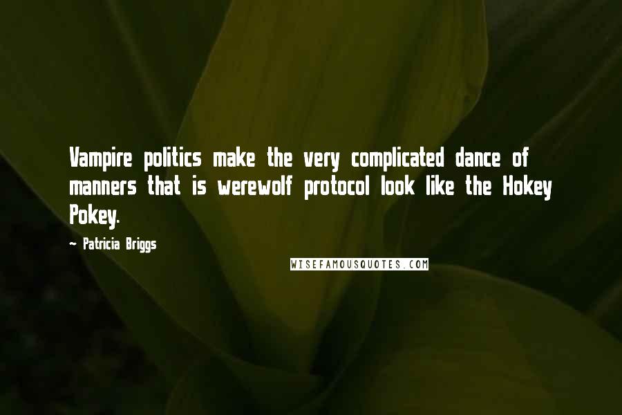 Patricia Briggs Quotes: Vampire politics make the very complicated dance of manners that is werewolf protocol look like the Hokey Pokey.