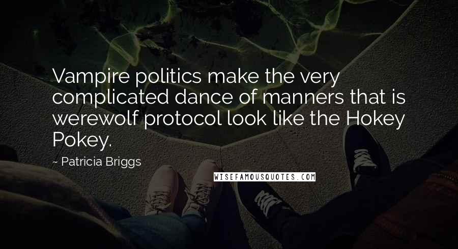 Patricia Briggs Quotes: Vampire politics make the very complicated dance of manners that is werewolf protocol look like the Hokey Pokey.