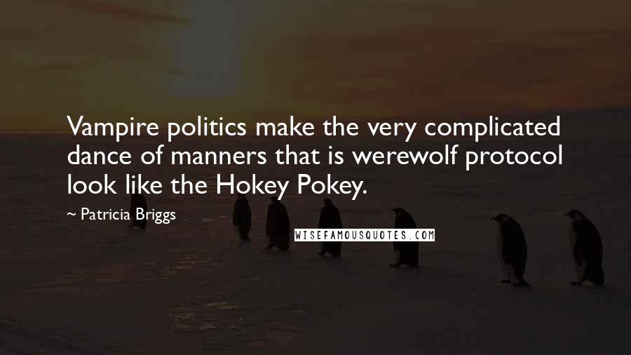 Patricia Briggs Quotes: Vampire politics make the very complicated dance of manners that is werewolf protocol look like the Hokey Pokey.