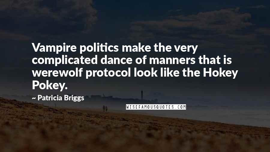 Patricia Briggs Quotes: Vampire politics make the very complicated dance of manners that is werewolf protocol look like the Hokey Pokey.