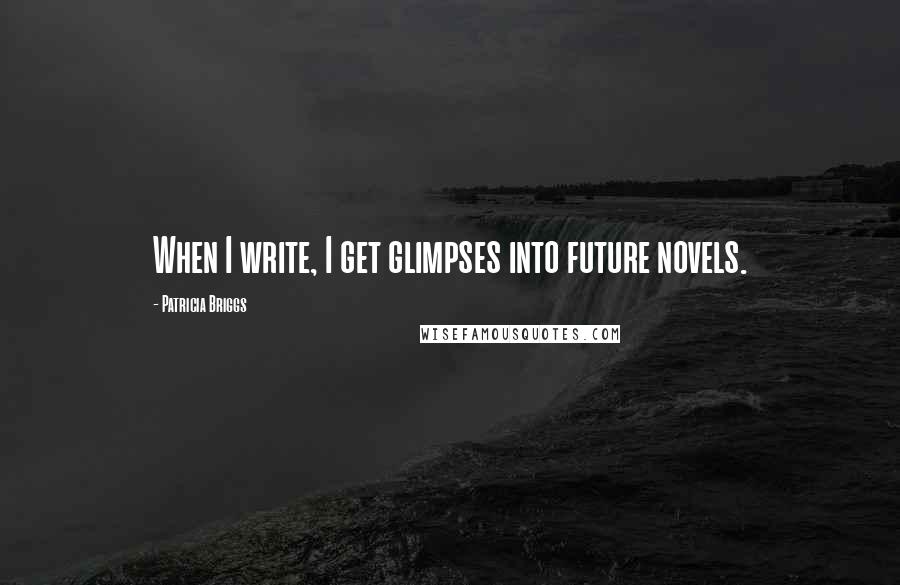 Patricia Briggs Quotes: When I write, I get glimpses into future novels.