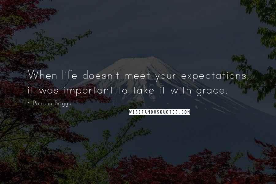 Patricia Briggs Quotes: When life doesn't meet your expectations, it was important to take it with grace.