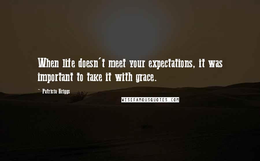 Patricia Briggs Quotes: When life doesn't meet your expectations, it was important to take it with grace.