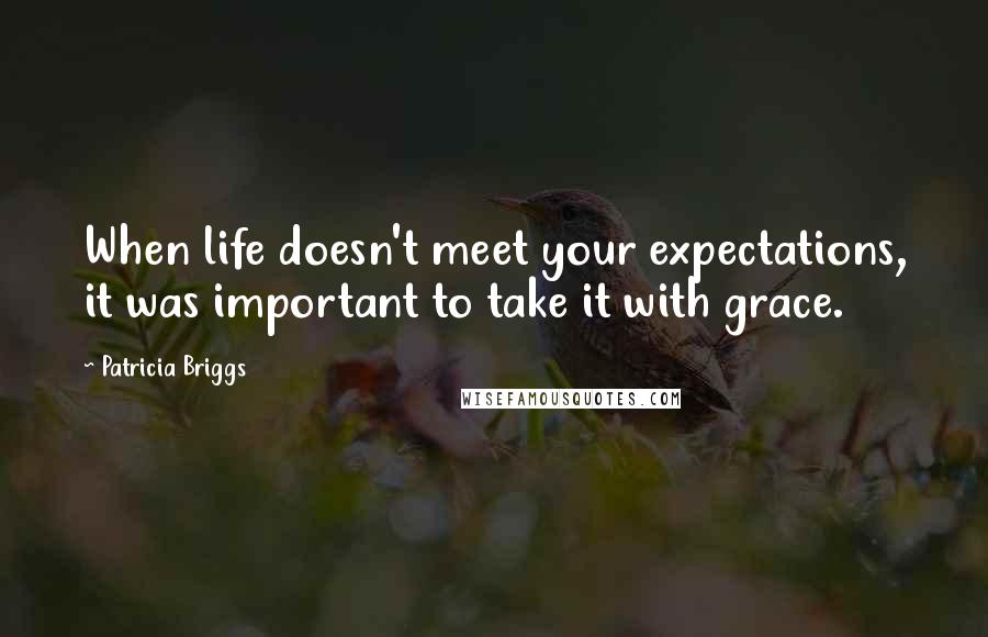 Patricia Briggs Quotes: When life doesn't meet your expectations, it was important to take it with grace.