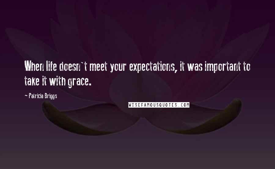 Patricia Briggs Quotes: When life doesn't meet your expectations, it was important to take it with grace.