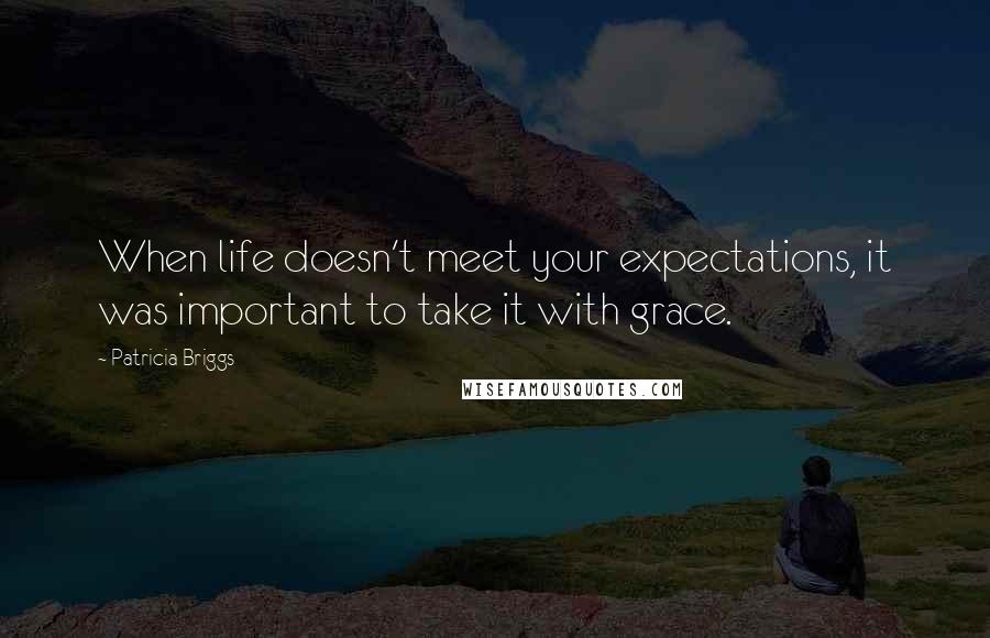 Patricia Briggs Quotes: When life doesn't meet your expectations, it was important to take it with grace.