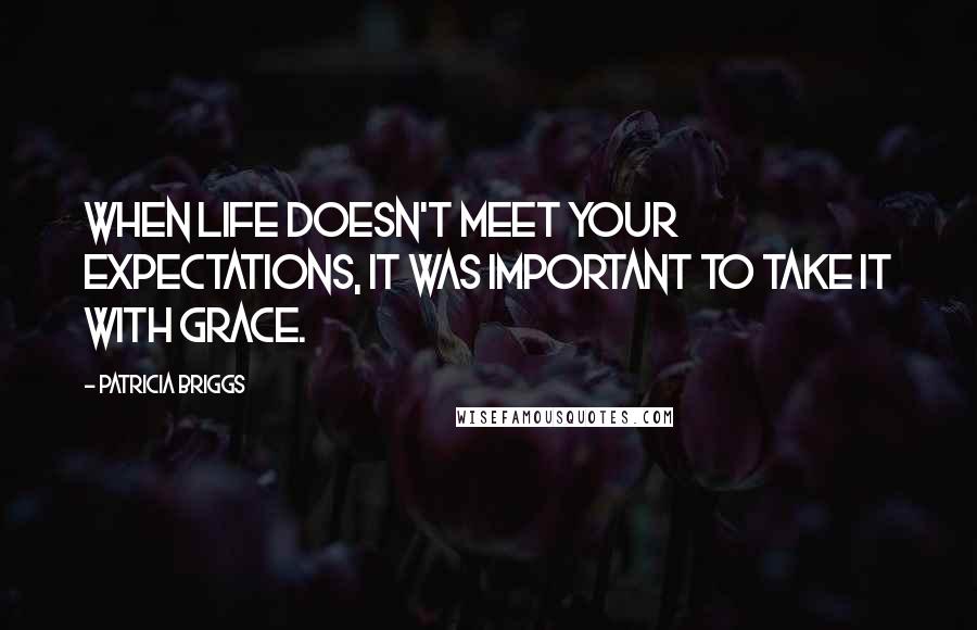 Patricia Briggs Quotes: When life doesn't meet your expectations, it was important to take it with grace.