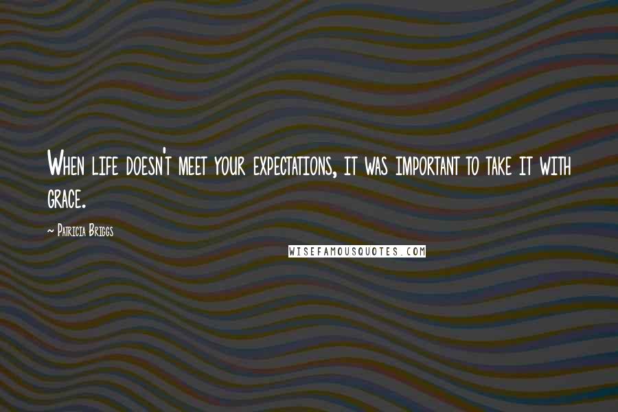 Patricia Briggs Quotes: When life doesn't meet your expectations, it was important to take it with grace.