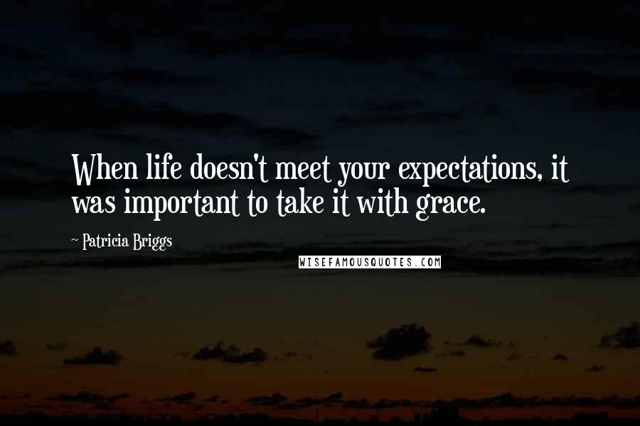 Patricia Briggs Quotes: When life doesn't meet your expectations, it was important to take it with grace.